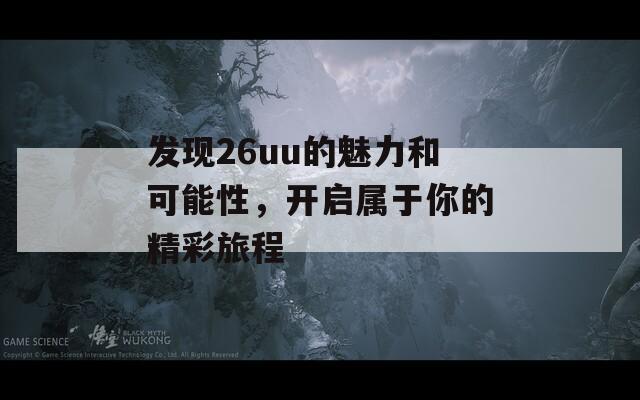 发现26uu的魅力和可能性，开启属于你的精彩旅程