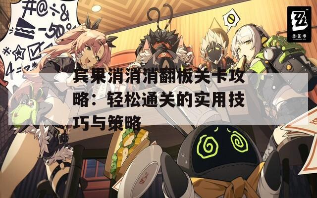 宾果消消消翻板关卡攻略：轻松通关的实用技巧与策略