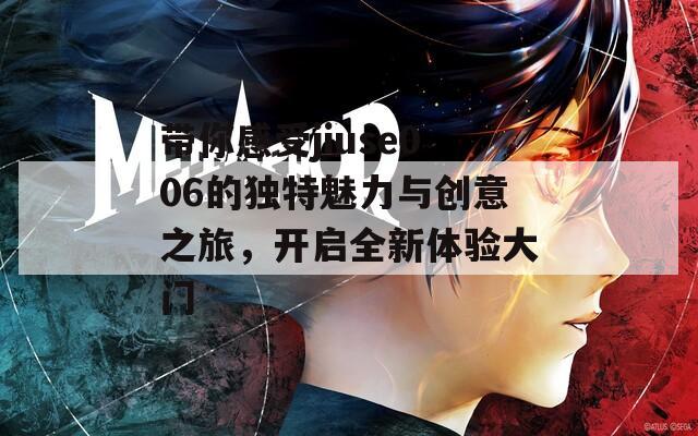带你感受jiuse006的独特魅力与创意之旅，开启全新体验大门