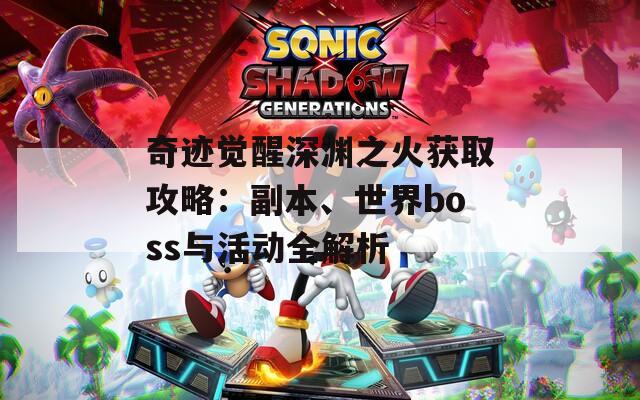 奇迹觉醒深渊之火获取攻略：副本、世界boss与活动全解析