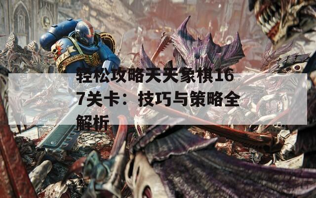 轻松攻略天天象棋167关卡：技巧与策略全解析