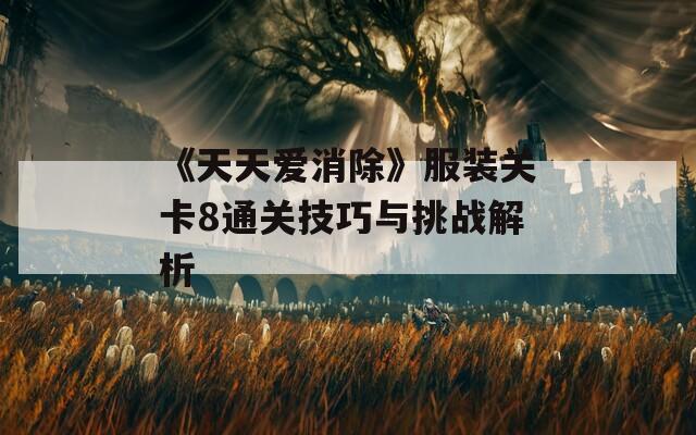 《天天爱消除》服装关卡8通关技巧与挑战解析