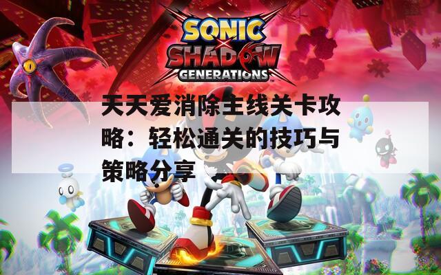 天天爱消除主线关卡攻略：轻松通关的技巧与策略分享