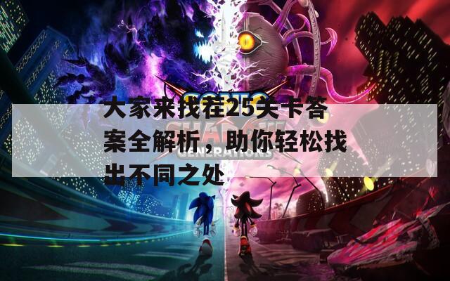 大家来找茬25关卡答案全解析，助你轻松找出不同之处