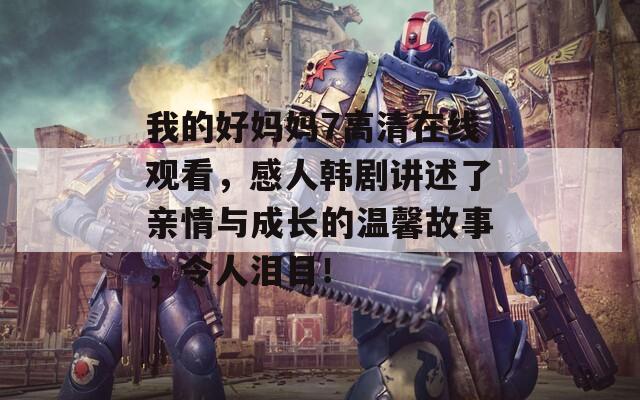 我的好妈妈7高清在线观看，感人韩剧讲述了亲情与成长的温馨故事，令人泪目！
