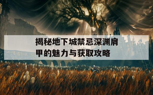 揭秘地下城禁忌深渊肩甲的魅力与获取攻略
