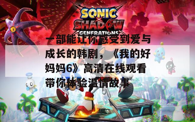 一部能让你感受到爱与成长的韩剧，《我的好妈妈6》高清在线观看带你体验温情故事