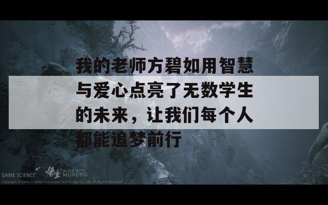 我的老师方碧如用智慧与爱心点亮了无数学生的未来，让我们每个人都能追梦前行