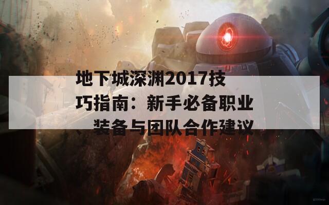 地下城深渊2017技巧指南：新手必备职业、装备与团队合作建议