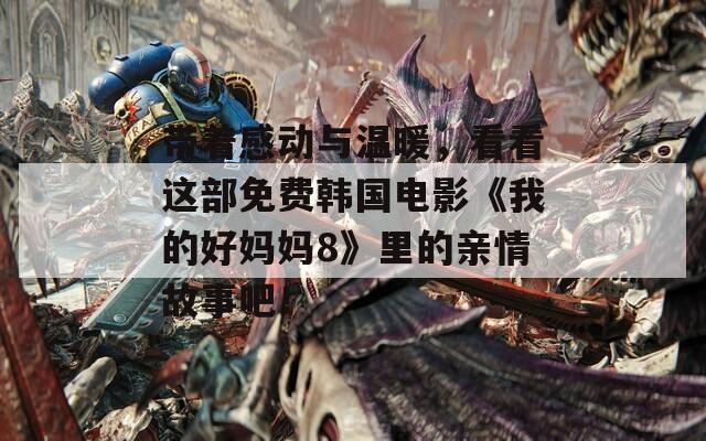 带着感动与温暖，看看这部免费韩国电影《我的好妈妈8》里的亲情故事吧！