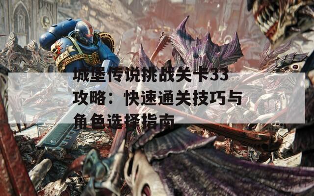 城堡传说挑战关卡33攻略：快速通关技巧与角色选择指南