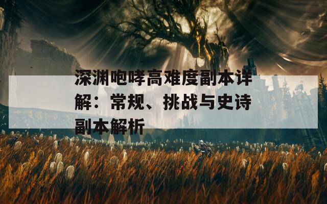 深渊咆哮高难度副本详解：常规、挑战与史诗副本解析