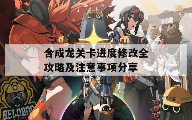 合成龙关卡进度修改全攻略及注意事项分享
