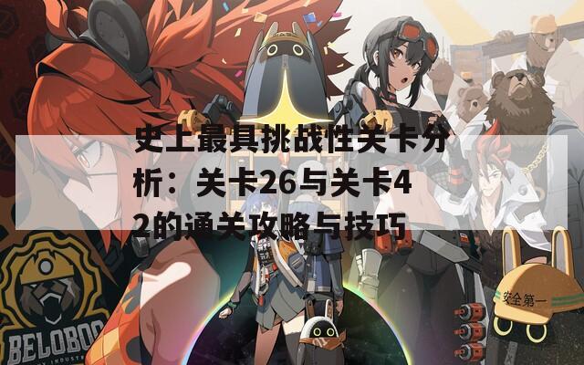 史上最具挑战性关卡分析：关卡26与关卡42的通关攻略与技巧