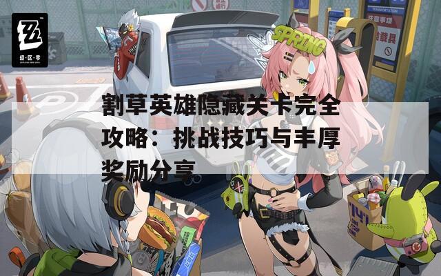 割草英雄隐藏关卡完全攻略：挑战技巧与丰厚奖励分享