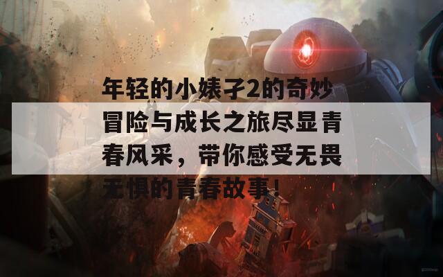 年轻的小婊孑2的奇妙冒险与成长之旅尽显青春风采，带你感受无畏无惧的青春故事！