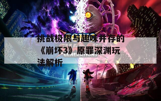 挑战极限与趣味并存的《崩坏3》原罪深渊玩法解析