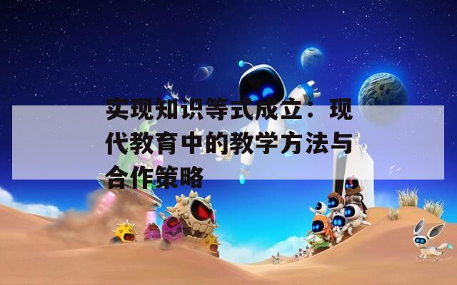实现知识等式成立：现代教育中的教学方法与合作策略