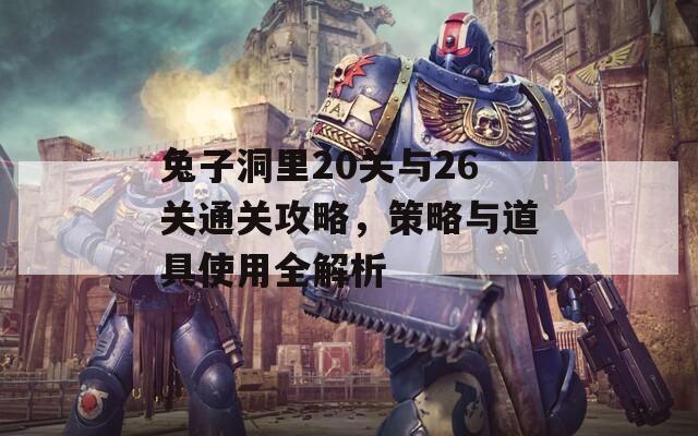 兔子洞里20关与26关通关攻略，策略与道具使用全解析