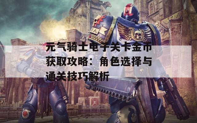 元气骑士电子关卡金币获取攻略：角色选择与通关技巧解析