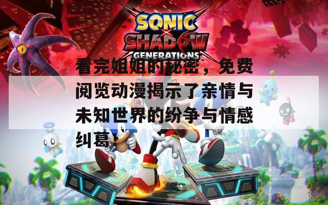 看完姐姐的秘密，免费阅览动漫揭示了亲情与未知世界的纷争与情感纠葛！