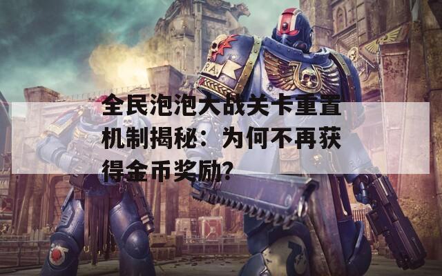 全民泡泡大战关卡重置机制揭秘：为何不再获得金币奖励？