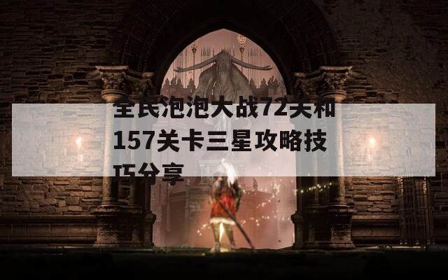 全民泡泡大战72关和157关卡三星攻略技巧分享