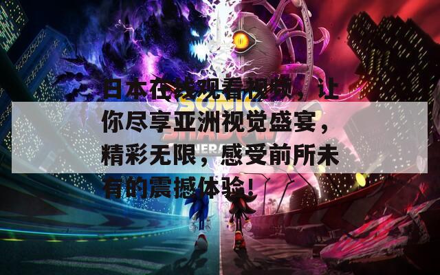 日本在线观看视频，让你尽享亚洲视觉盛宴，精彩无限，感受前所未有的震撼体验！