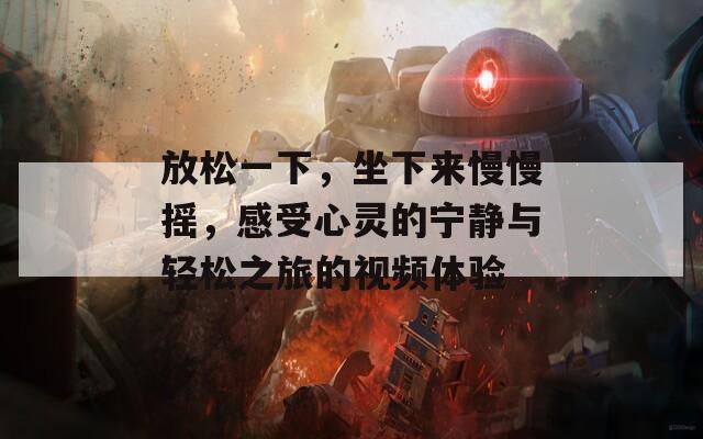 放松一下，坐下来慢慢摇，感受心灵的宁静与轻松之旅的视频体验