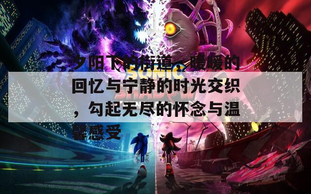 夕阳下的街道，暖暖的回忆与宁静的时光交织，勾起无尽的怀念与温馨感受