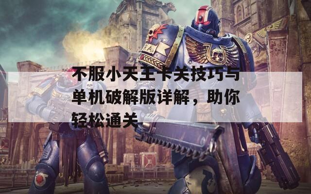 不服小天王卡关技巧与单机破解版详解，助你轻松通关