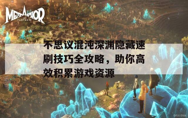 不思议混沌深渊隐藏速刷技巧全攻略，助你高效积累游戏资源