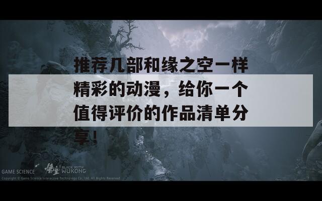 推荐几部和缘之空一样精彩的动漫，给你一个值得评价的作品清单分享！