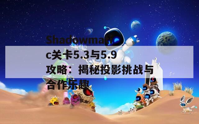 Shadowmatic关卡5.3与5.9攻略：揭秘投影挑战与合作乐趣