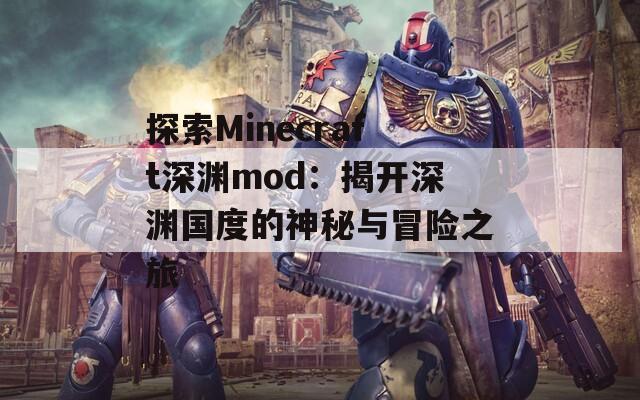 探索Minecraft深渊mod：揭开深渊国度的神秘与冒险之旅