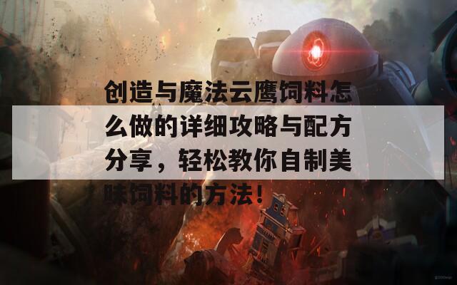 创造与魔法云鹰饲料怎么做的详细攻略与配方分享，轻松教你自制美味饲料的方法！
