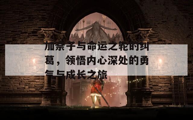 加奈子与命运之轮的纠葛，领悟内心深处的勇气与成长之旅