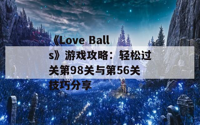 《Love Balls》游戏攻略：轻松过关第98关与第56关技巧分享