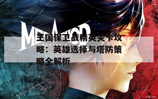 王国保卫战精英关卡攻略：英雄选择与塔防策略全解析