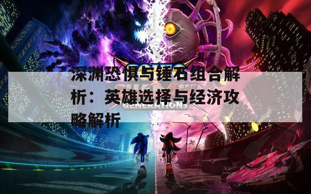 深渊恐惧与锤石组合解析：英雄选择与经济攻略解析
