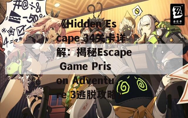 《Hidden Escape 34关卡详解：揭秘Escape Game Prison Adventure 3逃脱攻略》