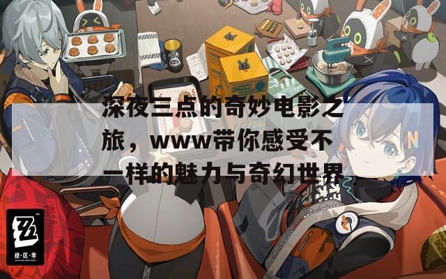 深夜三点的奇妙电影之旅，www带你感受不一样的魅力与奇幻世界