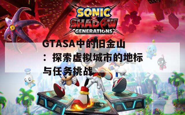 GTASA中的旧金山：探索虚拟城市的地标与任务挑战