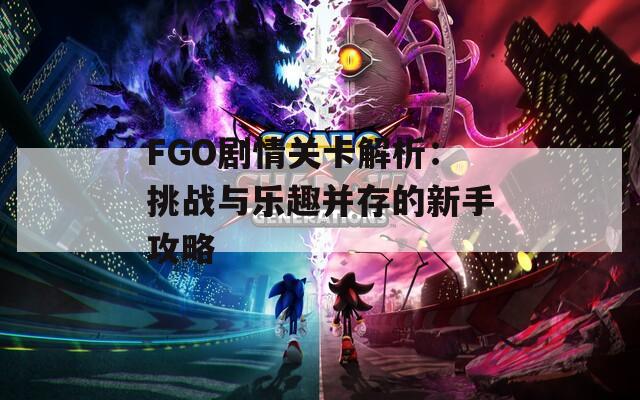 FGO剧情关卡解析：挑战与乐趣并存的新手攻略