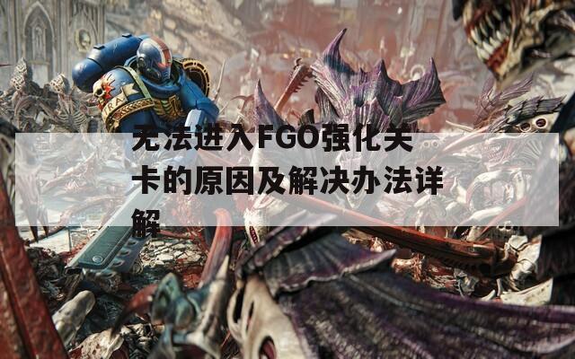 无法进入FGO强化关卡的原因及解决办法详解