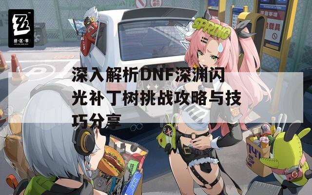 深入解析DNF深渊闪光补丁树挑战攻略与技巧分享