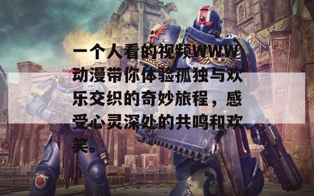 一个人看的视频WWW动漫带你体验孤独与欢乐交织的奇妙旅程，感受心灵深处的共鸣和欢笑。