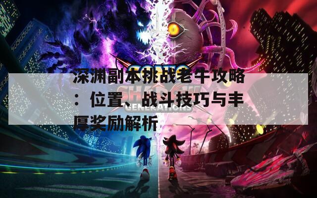 深渊副本挑战老牛攻略：位置、战斗技巧与丰厚奖励解析