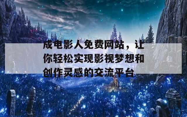 成电影人免费网站，让你轻松实现影视梦想和创作灵感的交流平台