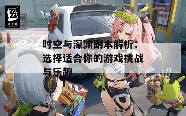 时空与深渊副本解析：选择适合你的游戏挑战与乐趣